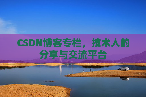 CSDN博客专栏，技术人的分享与交流平台